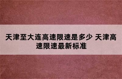 天津至大连高速限速是多少 天津高速限速最新标准